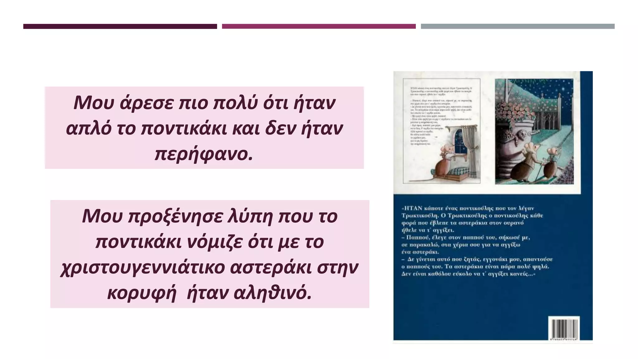 Μου άρεσε πιο πολύ ότι ήταν
απλό το ποντικάκι και δεν ήταν
περήφανο.
Μου προξένησε λύπη που το
ποντικάκι νόμιζε ότι με το
χριστουγεννιάτικο αστεράκι στην
κορυφή ήταν αληθινό.
 