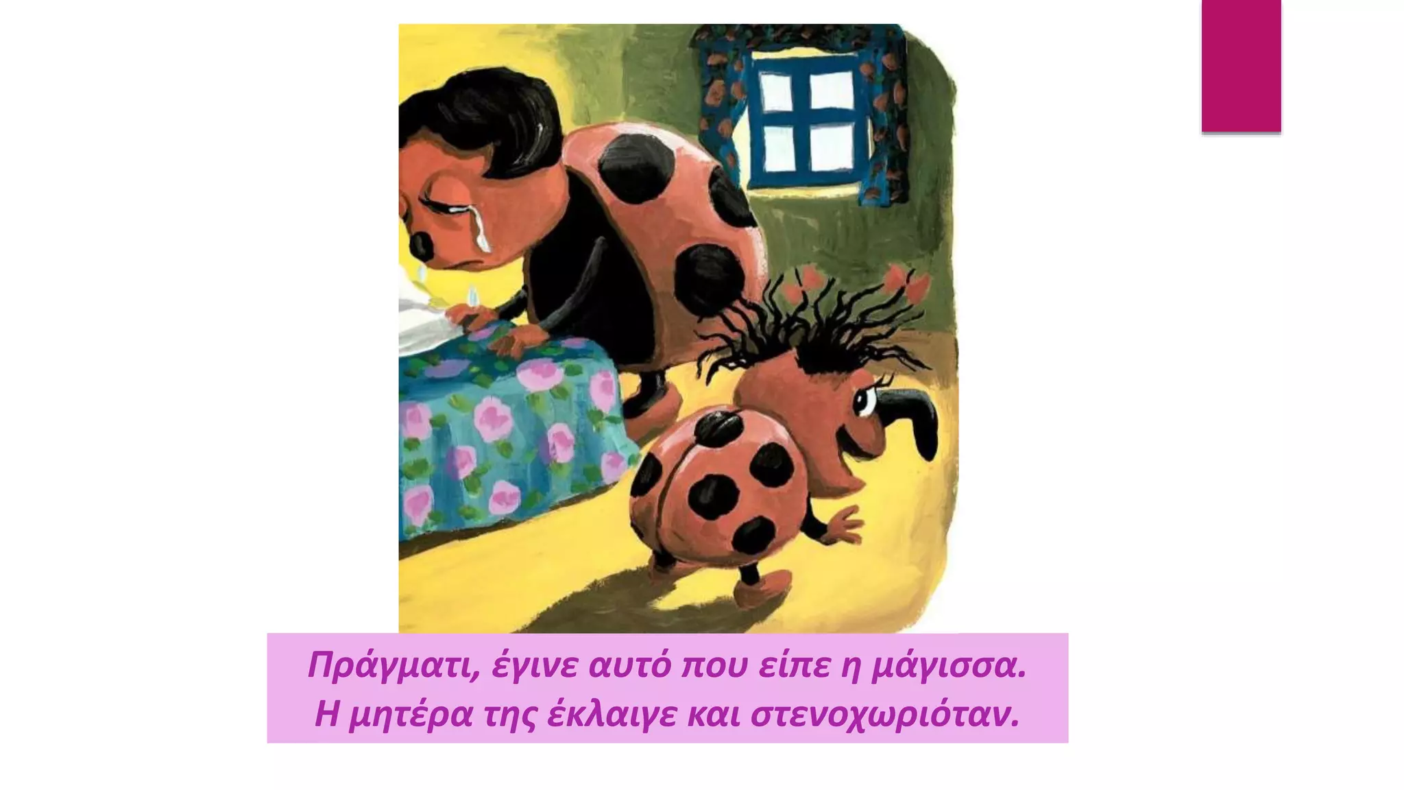 Πράγματι, έγινε αυτό που είπε η μάγισσα.
Η μητέρα της έκλαιγε και στενοχωριόταν.
 