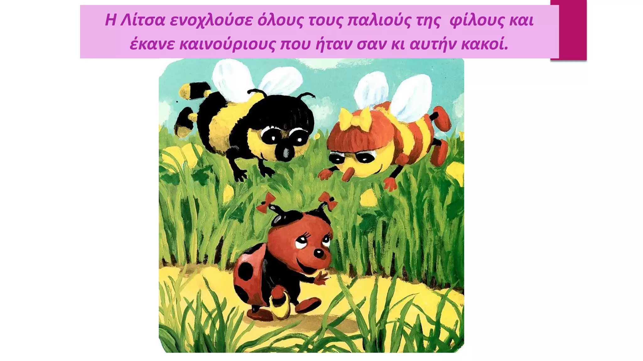 Η Λίτσα ενοχλούσε όλους τους παλιούς της φίλους και
έκανε καινούριους που ήταν σαν κι αυτήν κακοί.
 