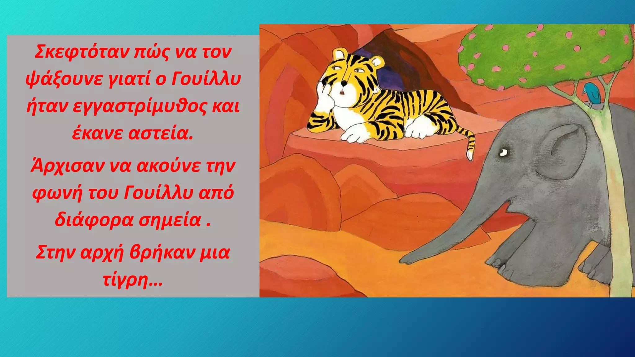 Σκεφτόταν πώς να τον
ψάξουνε γιατί ο Γουίλλυ
ήταν εγγαστρίμυθος και
έκανε αστεία.
Άρχισαν να ακούνε την
φωνή του Γουίλλυ από
διάφορα σημεία .
Στην αρχή βρήκαν μια
τίγρη…
 