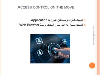 ACCESS CONTROL ON THE MOVE
‫با‬ ‫همراه‬ ‫تلفن‬ ‫توسط‬ ‫کنترل‬ ‫قابلیت‬Application
‫توسط‬ ‫استفاده‬ ‫و‬ ‫اینترنت‬ ‫به‬ ‫اتصال‬ ‫قابلیت‬Web Browser
amin_unesi@yahoo.com
 