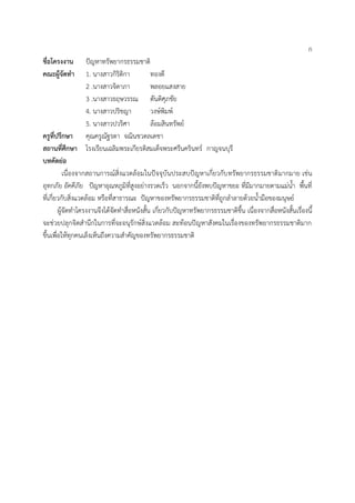 ก
ชื่อโครงงาน ปัญหาทรัพยากรธรรมชาติ
คณะผู้จัดทา 1. นางสาวกิริติกา ทองดี
2 .นางสาวจิดาภา พลอยแสงสาย
3 .นางสาวธฤษวรรณ ตันติศุภชัย
4. นางสาวปริชญา วงษ์พิมพ์
5. นางสาวปวริศา ล้อมสินทรัพย์
ครูที่ปรึกษา คุณครูณัฐรดา จณินชวดลเดชา
สถานที่ศึกษา โรงเรียนเฉลิมพระเกียรติสมเด็จพระศรีนครินทร์ กาญจนบุรี
บทคัดย่อ
เนื่องจากสถานการณ์สิ่งแวดล้อมในปัจจุบันประสบปัญหาเกี่ยวกับทรัพยากรธรรมชาติมากมาย เช่น
อุทกภัย อัคคีภัย ปัญหาอุณหภูมิที่สูงอย่างรวดเร็ว นอกจากนี้ยังพบปัญหาขยะ ที่มีมากมายตามแม่น้้า พื้นที่
ที่เกี่ยวกับสิ่งแวดล้อม หรือที่สาธารณะ ปัญหาของทรัพยากรธรรมชาติที่ถูกล้าลายด้วยน้้ามือของมนุษย์
ผู้จัดท้าโครงงานจึงได้จัดท้าสื่อหนังสั้น เกี่ยวกับปัญหาทรัพยากรธรรมชาติขึ้น เนื่องจากสื่อหนังสั้นเรื่องนี้
จะช่วยปลุกจิตส้านึกในการที่จะอนุรักษ์สิ่งแวดล้อม สะท้อนปัญหาสังคมในเรื่องของทรัพยากรธรรมชาติมาก
ขึ้นเพื่อให้ทุกคนเล็งเห็นถึงความส้าคัญของทรัพยากรธรรมชาติ
 