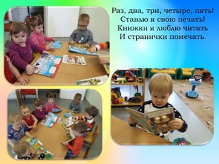 Раз, два, три, четыре, пять!
Ставлю я свою печать!
Книжки я люблю читать
И странички помечать.
 