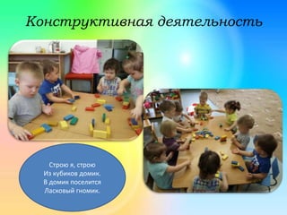 Конструктивная деятельность
Строю я, строю
Из кубиков домик.
В домик поселится
Ласковый гномик.
 