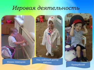 Игровая деятельность
Мамин помощник
Наш любимый доктор
Айболит
Полицейский
 