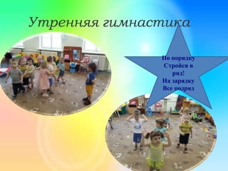 Утренняя гимнастика
По порядку
Стройся в
ряд!
На зарядку
Все подряд
 