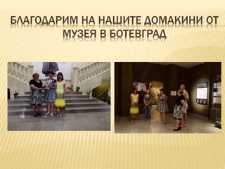 БЛАГОДАРИМ НА НАШИТЕ ДОМАКИНИ ОТ
МУЗЕЯ В БОТЕВГРАД
 