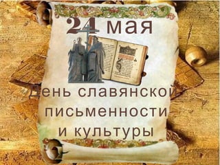 24 мая
День славянской
письменности
и культуры
 