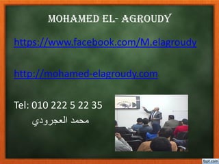 mohamed El- Agroudy
https://www.facebook.com/M.elagroudy
http://mohamed-elagroudy.com
Tel: 010 222 5 22 35
‫دي‬ ‫العجر‬ ‫محمد‬
 