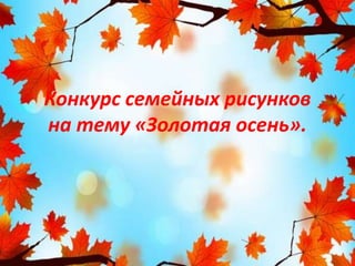 Конкурс семейных рисунков
на тему «Золотая осень».
 