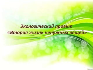 Экологический проект
«Вторая жизнь ненужных вещей»
 