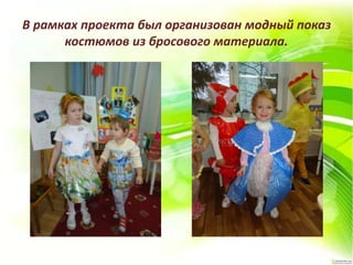 В рамках проекта был организован модный показ
костюмов из бросового материала.
 