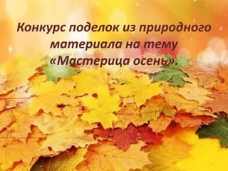 Конкурс поделок из природного
материала на тему
«Мастерица осень».
 