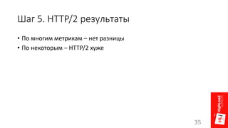 Шаг 5. HTTP/2 результаты
• По многим метрикам – нет разницы
• По некоторым – HTTP/2 хуже
35
 
