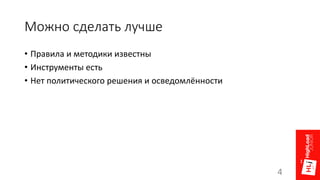 Можно сделать лучше
• Правила и методики известны
• Инструменты есть
• Нет политического решения и осведомлённости
4
 