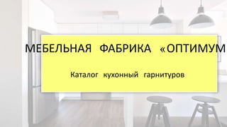 МЕБЕЛЬНАЯ ФАБРИКА «ОПТИМУМ»
Каталог кухонный гарнитуров
 