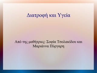 Διατροφή και Υγεία
Από της μαθήτριες: Σοφία Τσολακίδου και
Μαριάννα Πύργαρη
 