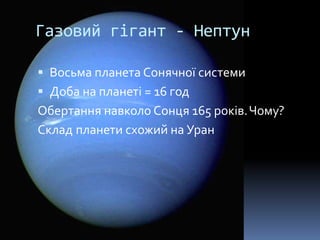 Газовий гігант - Нептун
 Восьма планета Сонячної системи
 Доба на планеті = 16 год
Обертання навколо Сонця 165 років.Чому?
Склад планети схожий на Уран
 