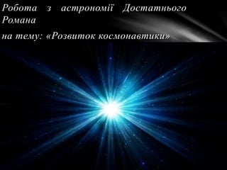 Робота з астрономії Достатнього
Романа
на тему: «Розвиток космонавтики»
 