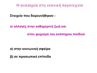 Στοιχεία που διερευνήθηκαν :
οι αλλαγές στην καθημερινή ζωή και
στον ψυχισμό του ανάπηρου παιδιού
α) στην κοινωνική σφαίρα
β) σε προσωπικό επίπεδο
πΗ ανα ηρία στη νεανική λογοτεχνία
 