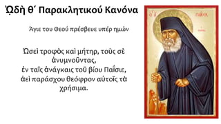 ᾨδὴ θ΄ Παρακλητικού Κανόνα
Άγιε του Θεού πρέσβευε υπέρ ημών
 