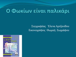 Συγγραφέας Έλενα Αρτζανίδου
Εικονογράφος Θωμαή Ζωγράφου
 