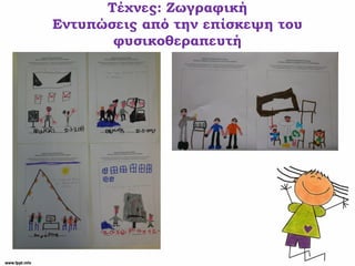 Τέχνες: Ζωγραφική
Εντυπώσεις από την επίσκεψη του
φυσικοθεραπευτή
 