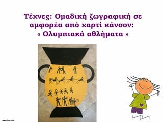 Τέχνες: Ομαδική ζωγραφική σε
αμφορέα από χαρτί κάνσον:
« Ολυμπιακά αθλήματα »
 