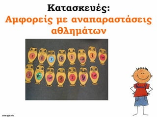 Κατασκευές:
Αμφορείς με αναπαραστάσεις
αθλημάτων
 