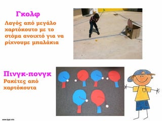 Λαγός από μεγάλο
χαρτόκουτο με το
στόμα ανοιχτό για να
ρίχνουμε μπαλάκια
Γκολφ
Πινγκ-πονγκ
Ρακέτες από
χαρτόκουτα
 