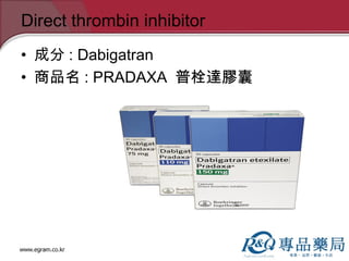 Direct thrombin inhibitor
• 成分 : Dabigatran
• 商品名 : PRADAXA 普栓達膠囊
 