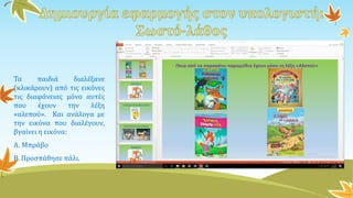 Τα παιδιά διαλέξανε
(κλικάρουν) από τις εικόνες
τις διαφάνειας μόνο αυτές
που έχουν την λέξη
«αλεπού». Και ανάλογα με
την εικόνα που διαλέγουν,
βγαίνει η εικόνα:
Α. Μπράβο
Β. Προσπάθησε πάλι.
 