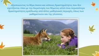 Αξιοποιώντας το θέμα έκανα και κάποιες δραστηριότητες που δεν
σχετίζονται τόσο με την διερεύνηση του θέματος αλλά είναι περισσότερο
δραστηριότητες εμπέδωσης από άλλες μαθησιακές περιοχές, όπως των
μαθηματικών και της γλώσσας.
 