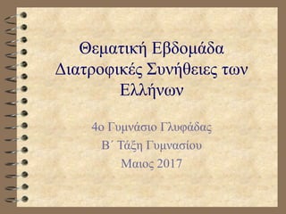 Θεματική Εβδομάδα
Διατροφικές Συνήθειες των
Ελλήνων
4ο Γυμνάσιο Γλυφάδας
B΄ Τάξη Γυμνασίου
Μαιος 2017
 