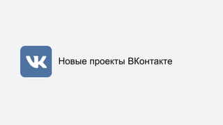Новые проекты ВКонтакте
 