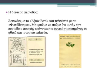 Η δεύτερη περίοδος:
Ξεκινάει με το «Άξιον Εστί» και τελειώνει με το
«Φωτόδεντρο». Μπορούμε να πούμε ότι αυτήν την
περίοδο ο ποιητής φαίνεται πιο συνειδητοποιημένος σε
ηθικό και ιστορικό επίπεδο.
 