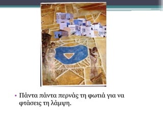 • Πάντα πάντα περνάς τη φωτιά για να
φτάσεις τη λάμψη.
 