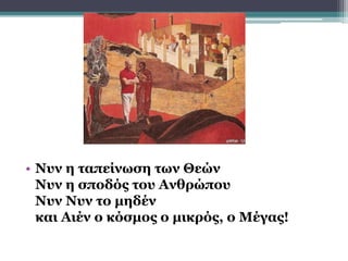 • Νυν η ταπείνωση των Θεών
Νυν η σποδός του Ανθρώπου
Νυν Νυν το μηδέν
και Αιέν ο κόσμος ο μικρός, ο Μέγας!
 