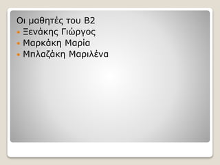 Οι μαθητές του Β2
 Ξενάκης Γιώργος
 Μαρκάκη Μαρία
 Μπλαζάκη Μαριλένα
 