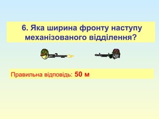 6. Яка ширина фронту наступу
механізованого відділення?
Правильна відповідь: 50 м
 