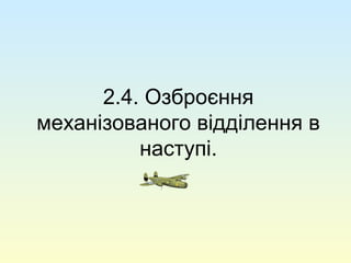 2.4. Озброєння
механізованого відділення в
наступі.
 