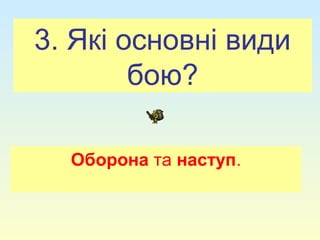 3. Які основні види
бою?
Оборона та наступ.
 