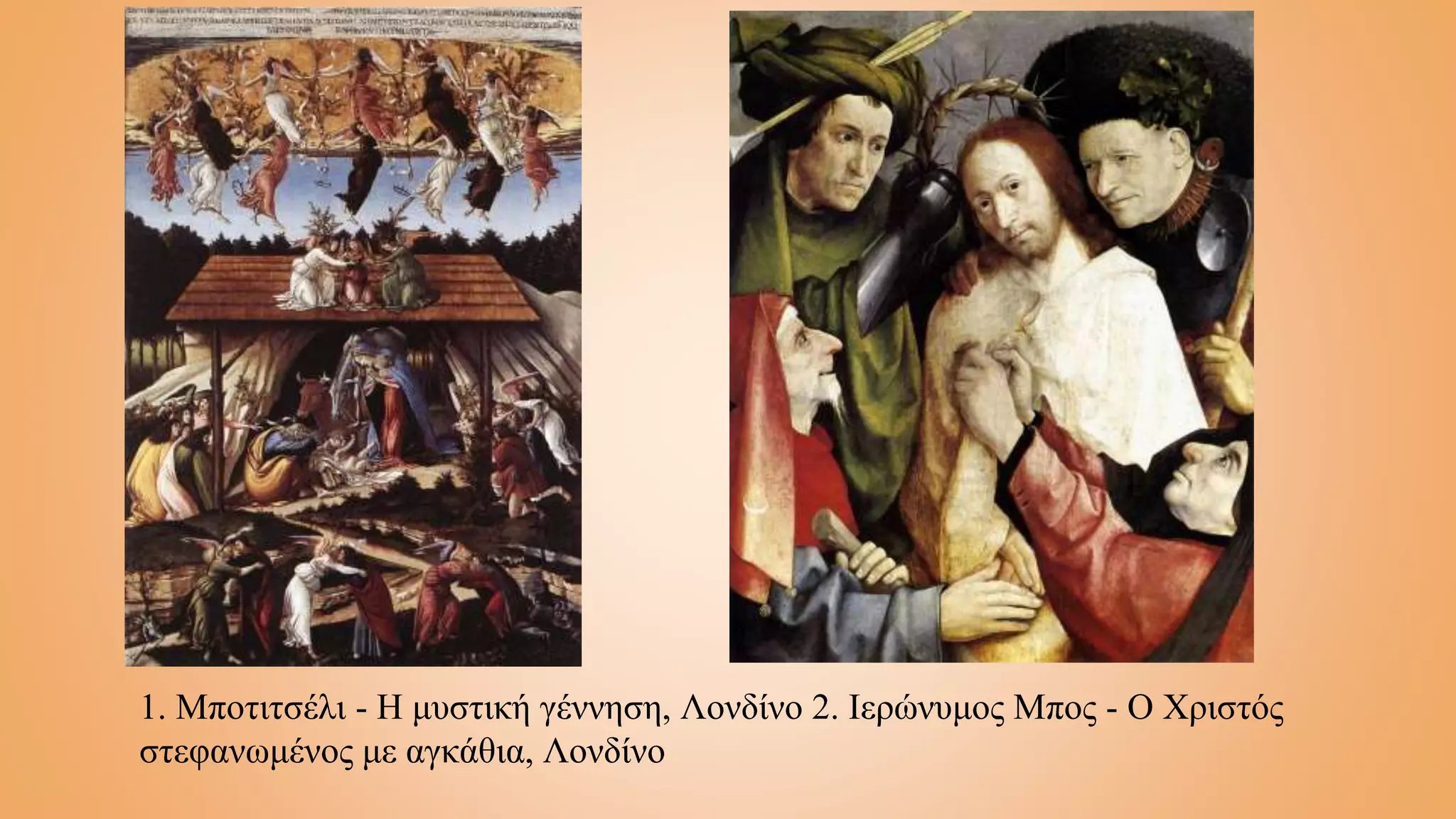 1. Μποτιτσέλι - Η μυστική γέννηση, Λονδίνο 2. Ιερώνυμος Μπος - Ο Χριστός
στεφανωμένος με αγκάθια, Λονδίνο
 