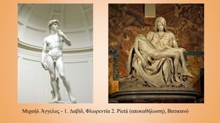 Μιχαήλ Άγγελος - 1. Δαβίδ, Φλωρεντία 2. Pietà (αποκαθήλωση), Βατικανό
 