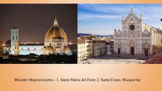 Φίλιππο Μπρουνελέσκι - 1. Santa Maria del Fiore 2. Santa Croce, Φλωρεντία
 