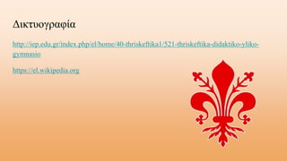 Δικτυογραφία
http://iep.edu.gr/index.php/el/home/40-thriskeftika1/521-thriskeftika-didaktiko-yliko-
gymnasio
https://el.wikipedia.org
 