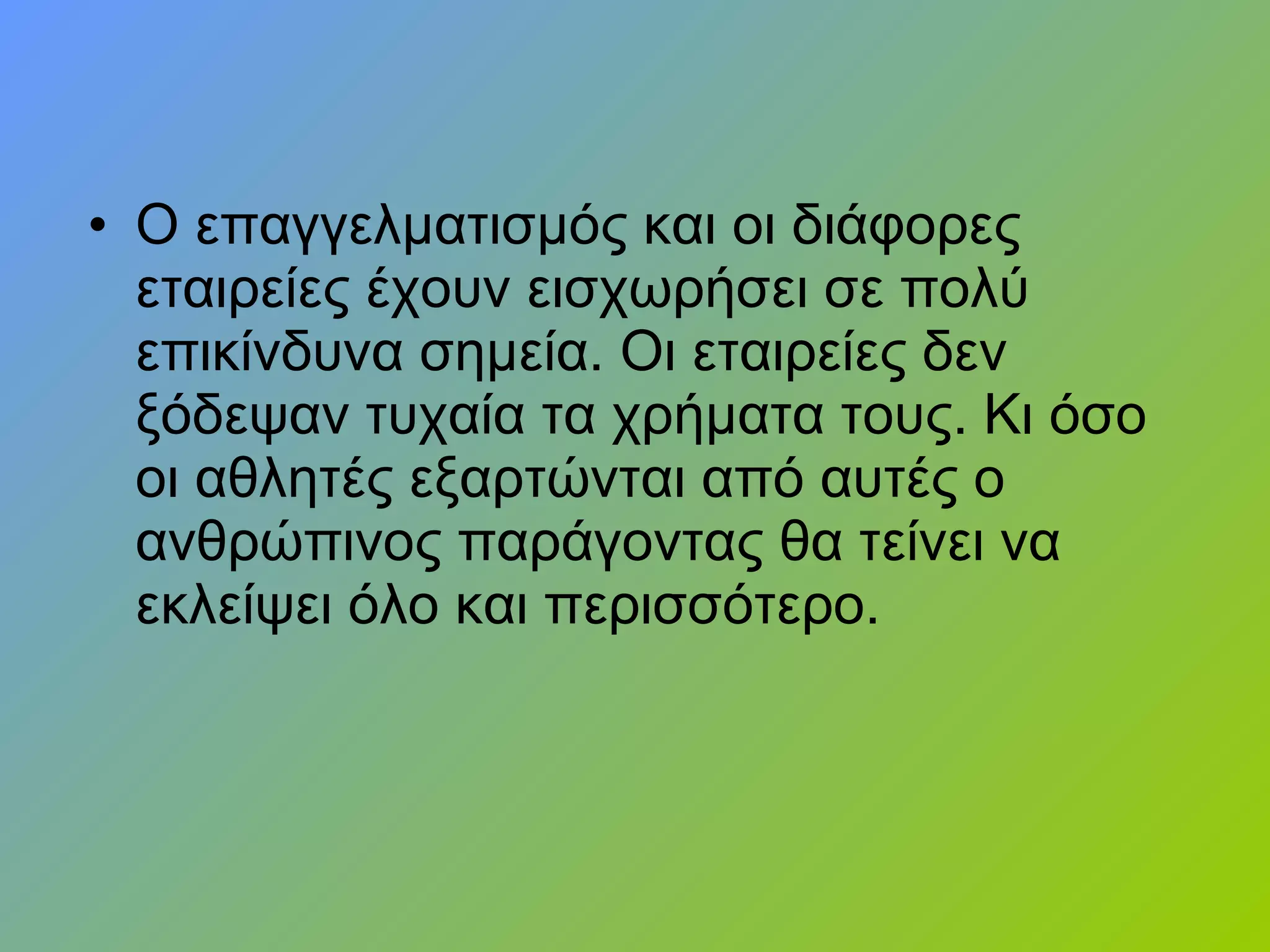 • Ο επαγγελματισμός και οι διάφορες
εταιρείες έχουν εισχωρήσει σε πολύ
επικίνδυνα σημεία. Οι εταιρείες δεν
ξόδεψαν τυχαία τα χρήματα τους. Κι όσο
οι αθλητές εξαρτώνται από αυτές ο
ανθρώπινος παράγοντας θα τείνει να
εκλείψει όλο και περισσότερο.
 