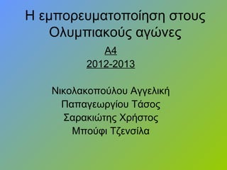 Η εμπορευματοποίηση στους
Ολυμπιακούς αγώνες
Α4
2012-2013
Νικολακοπούλου Αγγελική
Παπαγεωργίου Τάσος
Σαρακιώτης Χρήστος
Μπούφι Τζενσίλα
 