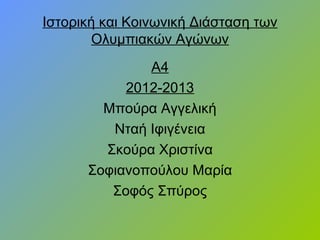 Ιστορική και Κοινωνική Διάσταση των
Ολυμπιακών Αγώνων
Α4
2012-2013
Μπούρα Αγγελική
Νταή Ιφιγένεια
Σκούρα Χριστίνα
Σοφιανοπούλου Μαρία
Σοφός Σπύρος
 
