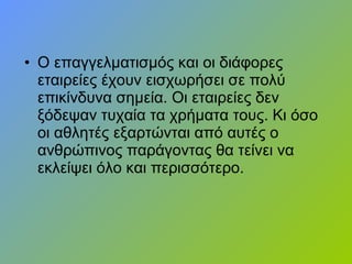 • Ο επαγγελματισμός και οι διάφορες
εταιρείες έχουν εισχωρήσει σε πολύ
επικίνδυνα σημεία. Οι εταιρείες δεν
ξόδεψαν τυχαία τα χρήματα τους. Κι όσο
οι αθλητές εξαρτώνται από αυτές ο
ανθρώπινος παράγοντας θα τείνει να
εκλείψει όλο και περισσότερο.
 